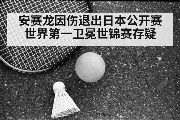 安赛龙因伤退出日本公开赛 世界第一卫冕世锦赛存疑