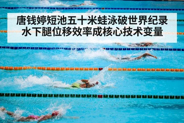 唐钱婷短池五十米蛙泳破世界纪录 水下腿位移效率成核心技术变量