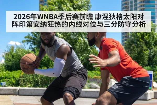 2026年WNBA季后赛前瞻 康涅狄格太阳对阵印第安纳狂热的内线对位与三分防守分析